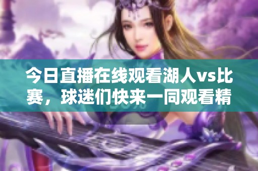今日直播在线观看湖人vs比赛，球迷们快来一同观看精彩赛事吧