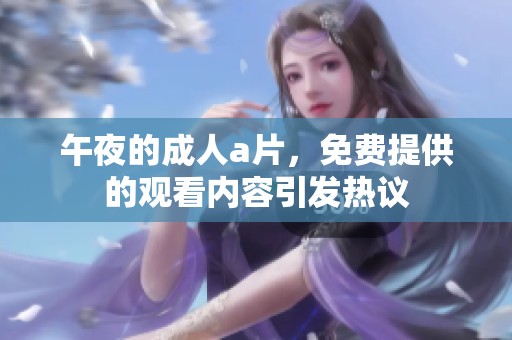 午夜的****，免费提供的观看内容引发热议