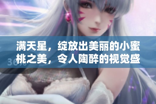 满天星，绽放出美丽的小蜜桃之美，令人陶醉的视觉盛宴