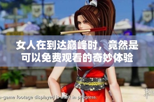 女人在到达巅峰时，竟然是可以免费观看的奇妙体验