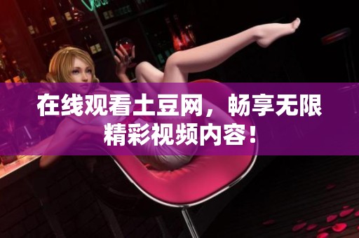 在线观看土豆网，畅享无限精彩视频内容！
