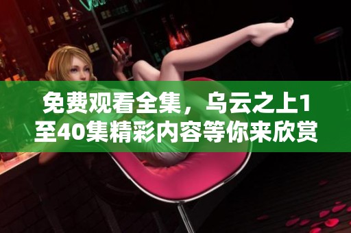 免费观看全集，乌云之上1至40集精彩内容等你来欣赏