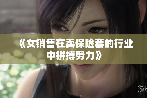 《女销售在卖保险套的行业中拼搏努力》