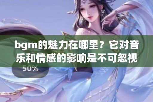 bgm的魅力在哪里？它对音乐和情感的影响是不可忽视的。