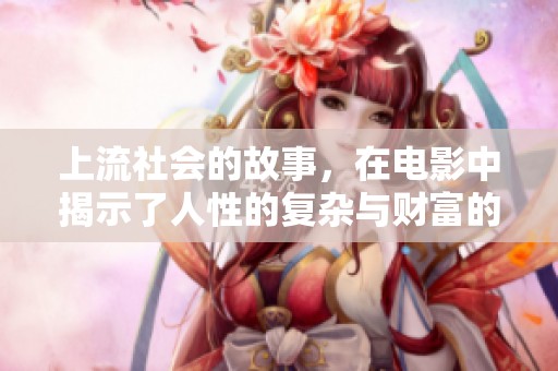 上流社会的故事，在电影中揭示了人性的复杂与财富的魅力
