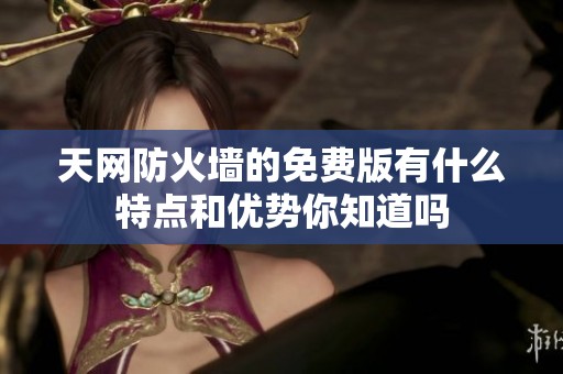 天网防火墙的免费版有什么特点和优势你知道吗