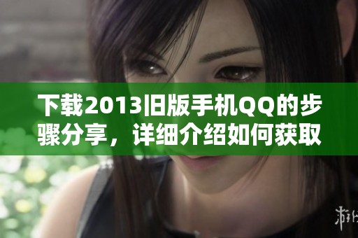 下载2013旧版手机QQ的步骤分享，详细介绍如何获取旧版手机QQ。