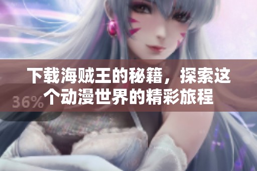 下载海贼王的秘籍，探索这个动漫世界的精彩旅程