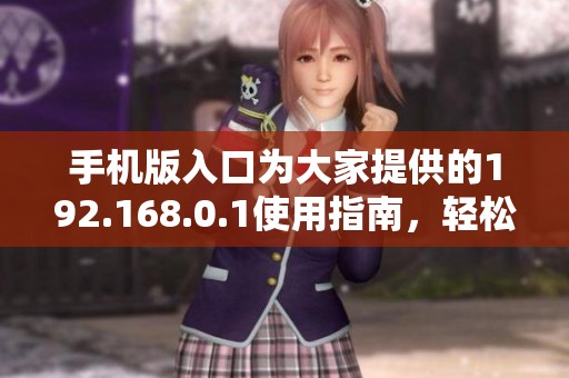 手机版入口为大家提供的192.168.0.1使用指南，轻松连接网络的方法揭秘
