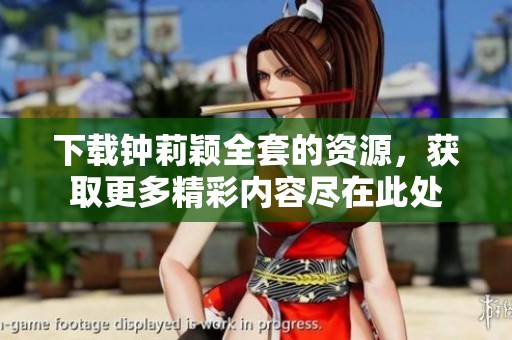 下载钟莉颖全套的资源，获取更多精彩内容尽在此处