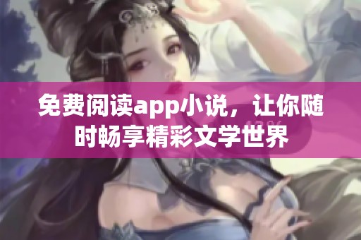 免费阅读app小说，让你随时畅享精彩文学世界