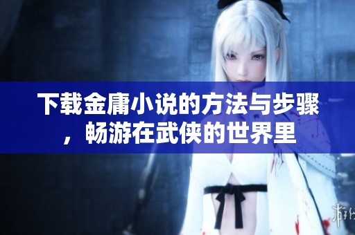 下载金庸小说的方法与步骤，畅游在武侠的世界里