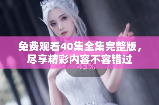 免费观看40集全集完整版，尽享精彩内容不容错过