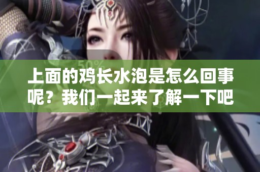 上面的鸡长水泡是怎么回事呢？我们一起来了解一下吧