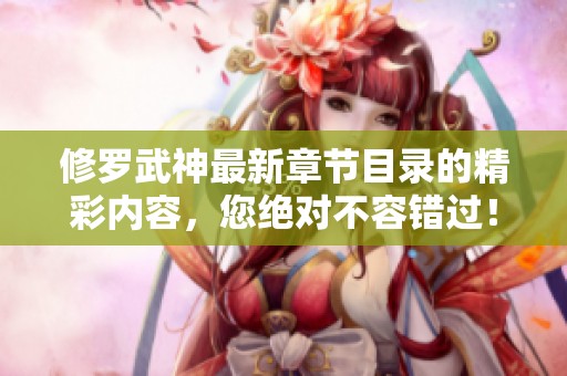修罗武神最新章节目录的精彩内容，您绝对不容错过！