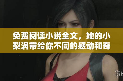 免费阅读小说全文，她的小梨涡带给你不同的感动和奇遇