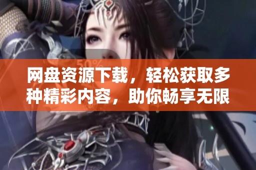 网盘资源下载，轻松获取多种精彩内容，助你畅享无限乐趣