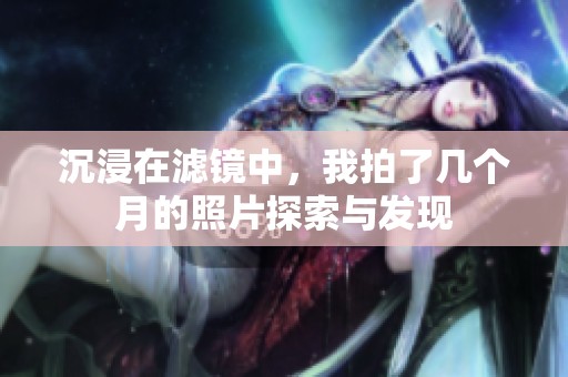 沉浸在滤镜中，我拍了几个月的照片探索与发现