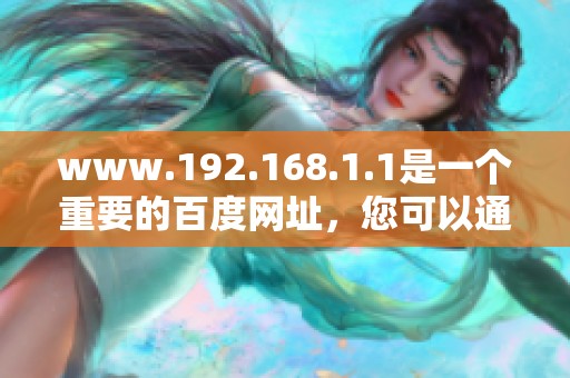 www.192.168.1.1是一个重要的百度网址，您可以通过它访问百度网。