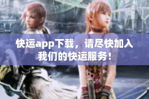 快运app下载，请尽快加入我们的快运服务！