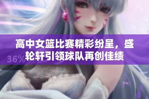 高中女篮比赛精彩纷呈，盛轮轩引领球队再创佳绩