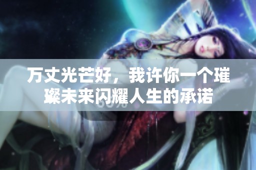 万丈光芒好，我许你一个璀璨未来闪耀人生的承诺