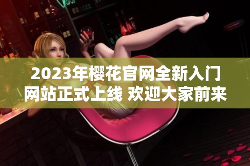 2023年樱花官网全新入门网站正式上线 欢迎大家前来体验和探索