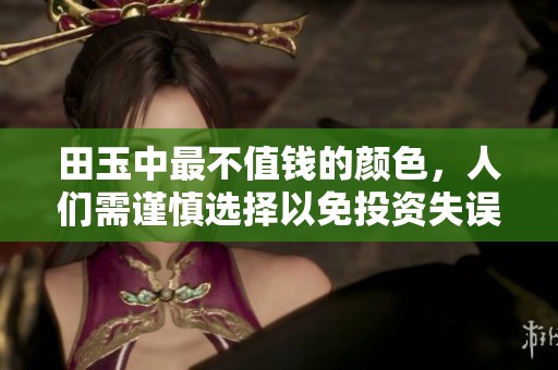 田玉中最不值钱的颜色，人们需谨慎选择以免投资失误