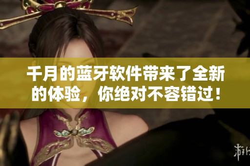 千月的蓝牙软件带来了全新的体验，你绝对不容错过！