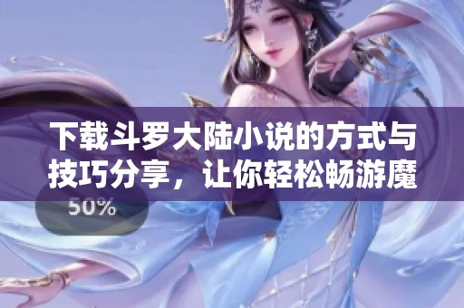 下载斗罗大陆小说的方式与技巧分享，让你轻松畅游魔幻世界