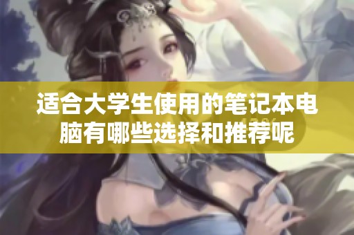 适合大学生使用的笔记本电脑有哪些选择和推荐呢