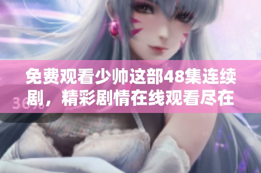 免费观看少帅这部48集连续剧，精彩剧情在线观看尽在其中