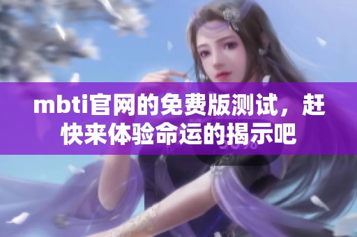 mbti官网的免费版测试，赶快来体验命运的揭示吧