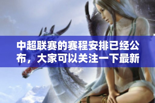 中超联赛的赛程安排已经公布，大家可以关注一下最新的信息。