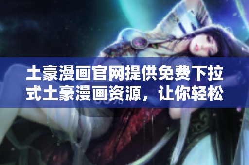 土豪漫画官网提供免费下拉式土豪漫画资源，让你轻松阅读享受漫画乐趣