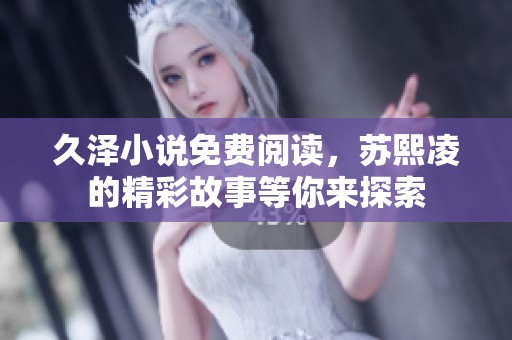久泽小说免费阅读，苏熙凌的精彩故事等你来探索