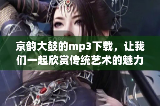 京韵大鼓的mp3下载，让我们一起欣赏传统艺术的魅力与精髓