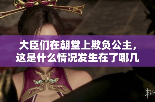 大臣们在朝堂上欺负公主，这是什么情况发生在了哪几章呢