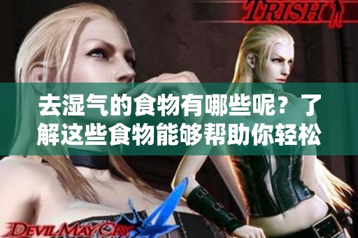 去湿气的食物有哪些呢？了解这些食物能够帮助你轻松去湿。
