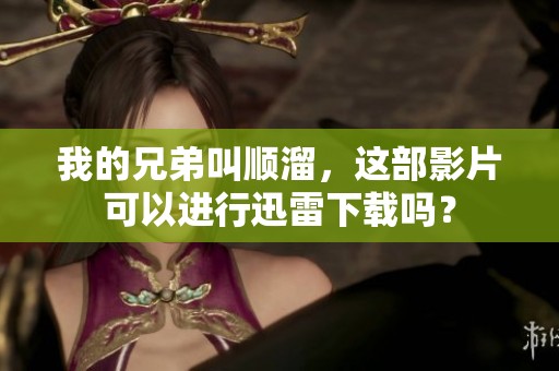 我的兄弟叫顺溜，这部影片可以进行迅雷下载吗？