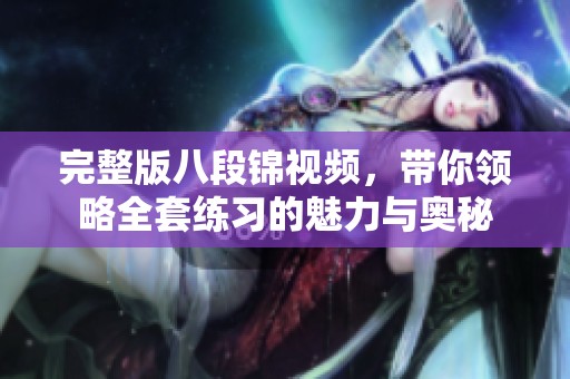 完整版八段锦视频，带你领略全套练习的魅力与奥秘