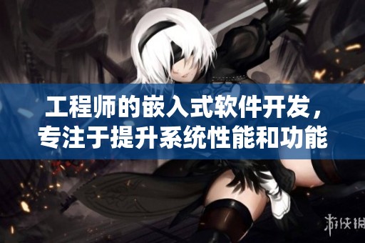 工程师的嵌入式软件开发，专注于提升系统性能和功能优化