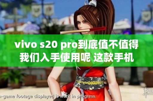 vivo s20 pro到底值不值得我们入手使用呢 这款手机有什么特别之处吗