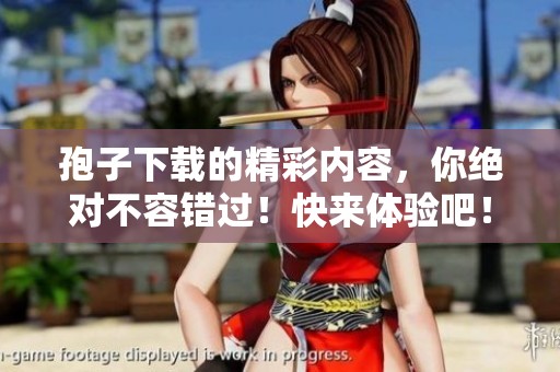 孢子下载的精彩内容，你绝对不容错过！快来体验吧！