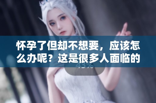 怀孕了但却不想要，应该怎么办呢？这是很多人面临的困惑。
