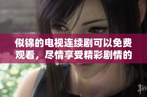 似锦的电视连续剧可以免费观看，尽情享受精彩剧情的乐趣！