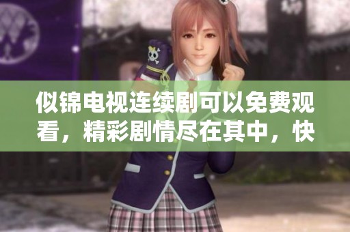 似锦电视连续剧可以免费观看，精彩剧情尽在其中，快来体验吧！