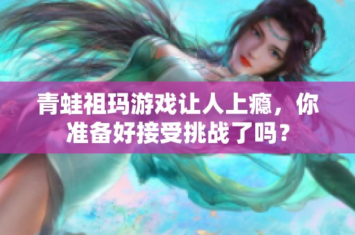青蛙祖玛游戏让人上瘾，你准备好接受挑战了吗？