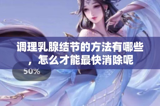 调理乳腺结节的方法有哪些，怎么才能最快消除呢