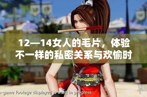 12—14女人的**，体验不一样的私密关系与欢愉时刻